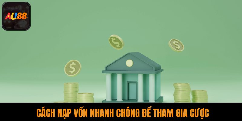 Cách nạp vốn nhanh chóng để tham gia cược